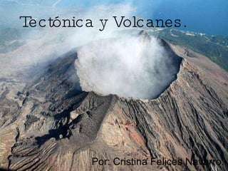 Tectónica y Volcanes. Por: Cristina Felices Navarro. 