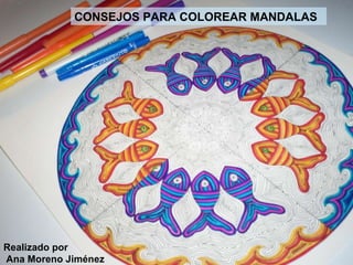 CONSEJOS   PARA   COLOREAR   MANDALAS Realizado por Ana Moreno Jiménez 