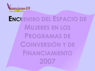 E NCUENTRO  DEL  E SPACIO DE  M UJERES EN LOS  P ROGRAMAS DE  C OINVERSIÓN Y DE  F INANCIAMIENTO 2007 