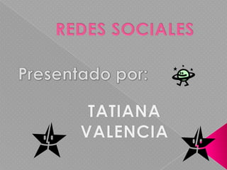 REDES SOCIALES  Presentado por: TATIANA  VALENCIA  