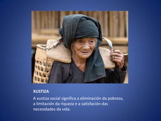 XUSTIZAA xustiza social significa a eliminación da pobreza, a limitación da riqueza e a satisfación das necesidades da vida.