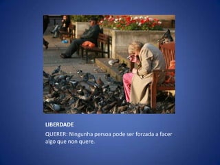 LIBERDADE QUERER: Ningunhapersoa pode ser forzada a facer algo que non quere.