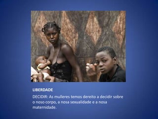 LIBERDADEDECIDIR: As mulleres temosdereito a decidir sobre o nosocorpo, a nosasexualidade e a nosamaternidade.