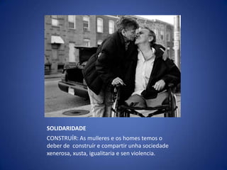SOLIDARIDADECONSTRUÍR: As mulleres e os homestemos o deber de  construír e compartir unhasociedadexenerosa, xusta, igualitaria e sen violencia.