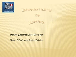 Universidad Nacional                  De          Ingeniería Nombre y Apellido: Carlos Dávila Abril Tema : El Perú como Destino Turístico 