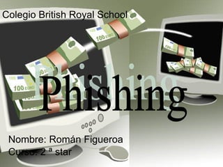 Nombre: Román Figueroa Curso: 2 ª star Phishing Colegio British Royal School 