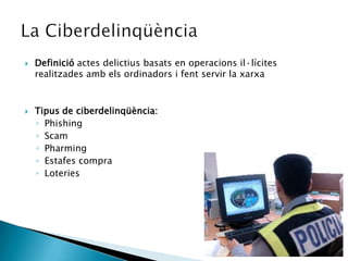 Definició actes delictius basats en operacions il·lícites realitzades amb els ordinadors i fent servir la xarxaTipus de ciberdelinqüència:PhishingScam Pharming Estafes compra Loteries La Ciberdelinqüència