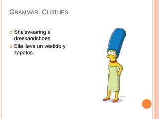 Grammar: ClothesShe’swearing a dressandshoes.Ella lleva un vestido y zapatos.