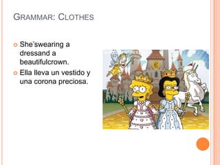 Grammar: ClothesShe’swearing a dressand a beautifulcrown.Ella lleva un vestido y una corona preciosa.