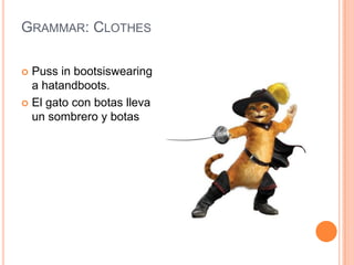 Grammar: ClothesPuss in bootsiswearing a hatandboots.El gato con botas lleva un sombrero y botas