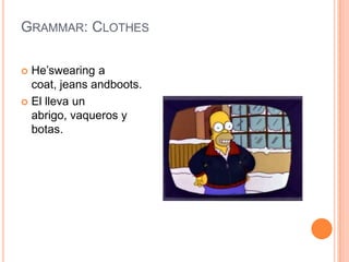 Grammar: ClothesHe’swearing a coat, jeans andboots.El lleva un abrigo, vaqueros y botas.