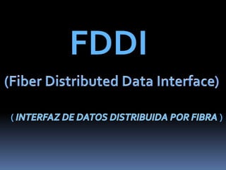 FDDI (FiberDistributed Data Interface)  ( INTERFAZ DE DATOS DISTRIBUIDA POR FIBRA ) 