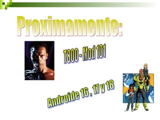 Proximamente: T800 - Mod 101 Androide 16 , 17 y 18 