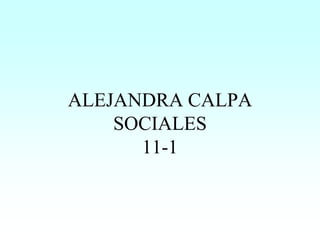 ALEJANDRA CALPA
    SOCIALES
      11-1
 
