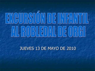 JUEVES 13 DE MAYO DE 2010 EXCURSIÓN DE INFANTIL AL ROBLEDAL DE ORGI 