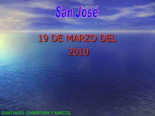 19 DE MARZO DEL 2010 San José SANTIAGO, CHRISTIAN Y MAICOL 
