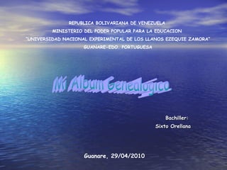 Bachiller:  Sixto Orellana Mi Album Genealogico. REPUBLICA BOLIVARIANA DE VENEZUELA  MINISTERIO DEL PODER POPULAR PARA LA EDUCACION  ” UNIVERSIDAD NACIONAL EXPERIMENTAL DE LOS LLANOS EZEQUIE ZAMORA” GUANARE-EDO. PORTUGUESA Guanare, 29/04/2010 