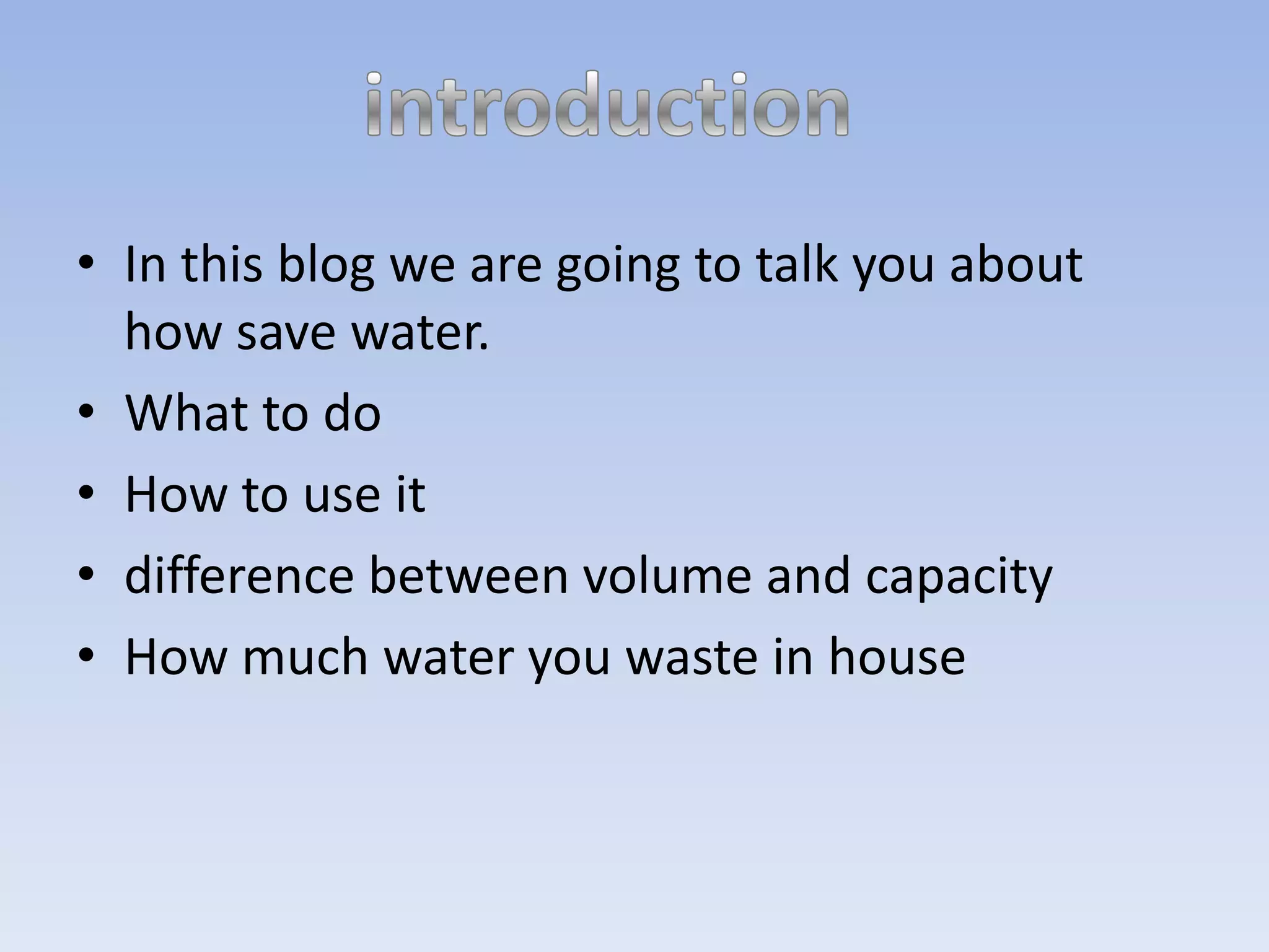 In this blog we are going to talk you about how save water. What to doHow to use itdifference between volume and capacityHow much water you waste in houseintroduction