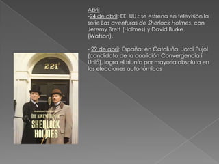 Abril-24 de abril: EE. UU.: se estrena en televisión la serie Las aventuras de Sherlock Holmes, con JeremyBrett (Holmes) y David Burke (Watson). - 29 de abril: España: en Cataluña, Jordi Pujol (candidato de la coalición Convergencia i Unió), logra el triunfo por mayoría absoluta en las elecciones autonómicas 