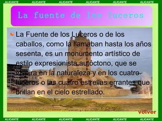 La fuente de los luceros La Fuente de los Luceros o de los caballos, como la llamaban hasta los años sesenta, es un monumento artístico de estilo expresionista autóctono, que se inspira en la naturaleza y en los cuatro luceros o las cuatro estrellas errantes que brillan en el cielo estrellado. volver 