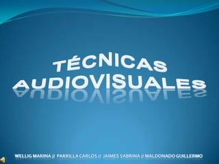 TÉCNICAS AUDIOVISUALES WELLIG MARINA //  PARRILLA CARLOS //  JAIMES SABRINA // MALDONADO GUILLERMO 