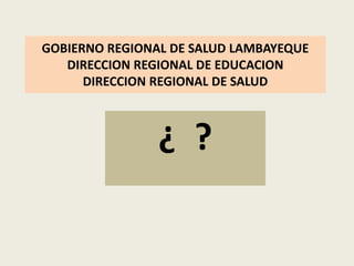 GOBIERNO REGIONAL DE SALUD LAMBAYEQUEDIRECCION REGIONAL DE EDUCACIONDIRECCION REGIONAL DE SALUD ¿  ? 