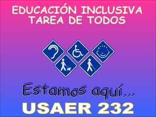 EDUCACIÓN INCLUSIVA TAREA DE TODOS Estamos aquí... USAER 232 