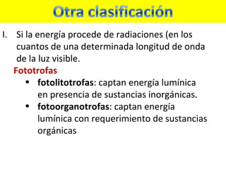 Si la energía procede de radiaciones (en los cuantos de una determinada longitud de onda de la luz visible. Fototrofas fotolitotrofas : captan energía lumínica en presencia de sustancias inorgánicas. fotoorganotrofas : captan energía lumínica con requerimiento de sustancias orgánicas 