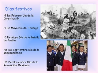 2 De Febrero Día de la Constitución 1 De Mayo Día del Trabajo 5 De Mayo Día de la Batalla de Puebla 16 De Septiembre Día de la Independencia 16 De Noviembre Día de la Revolución Mexicana Días festivos 