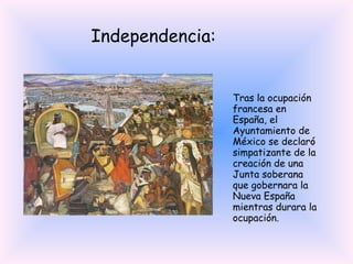 Tras la ocupación francesa en España, el Ayuntamiento de México se declaró simpatizante de la creación de una Junta soberana que gobernara la Nueva España mientras durara la ocupación.  Independencia: 