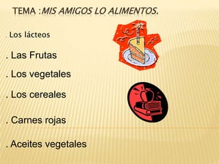 TEMA :Mis amigos lo alimentos..  Los lácteos. Las Frutas. Los vegetales. Los cereales. Carnes rojas. Aceites vegetales