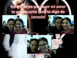 No me dejes por favor mi amorte amo mucho i eso te digo de corazón