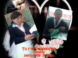 Tu y yo Podemos ser noviospara toda  la vida.