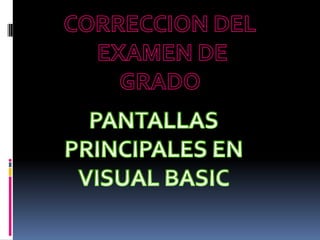 CORRECCION DEL  EXAMEN DE GRADO PANTALLAS  PRINCIPALES EN  VISUAL BASIC 