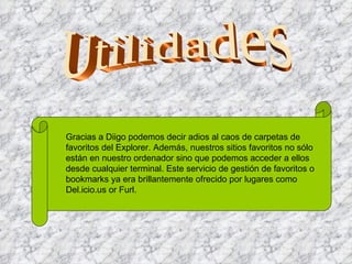 Utilidades Gracias a Diigo podemos decir adios al caos de carpetas de favoritos del Explorer. Además, nuestros sitios favo...