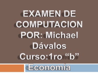 Martes 13 del 2010 EXAMEN DE COMPUTACION POR: Michael Dávalos Curso:1ro “b” Economía 