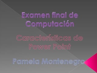 Examen final de ComputaciónCaracterísticas de Power PointPamela Montenegro