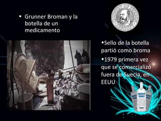 Grunner Broman y la botella de un medicamento   Sello de la botella parti ó como broma 1979 primera vez que se comercializó fuera de Suecia, en EEUU 