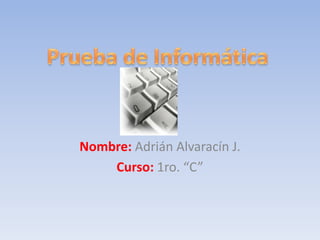 Nombre: Adrián Alvaracín J. Curso: 1ro. “C” Prueba de Informática 
