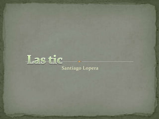Santiago Lopera Las tic 