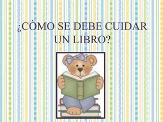 ¿CÒMO SE DEBE CUIDAR UN LIBRO?
