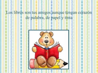Los libros son tus amigos aunque tengan corazón de palabra, de papel y tinta