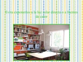 Evita exponerlos a la luz solar directa o a fuentes de calor