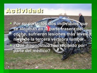 Actividad: Por su parte, los dos individuos que se alojaban en la parte trasera del coche, sufrieron lesiones más leves a nivel de la tercera vértebra lumbar.  ¿Qué diagnóstico han recibido por parte del médico? 