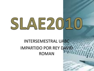 SLAE2010 INTERSEMESTRALUABC IMPARTIDO POR REY DAVID ROMAN 