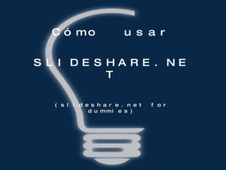 Cómo  usar SLIDESHARE.NET (slideshare.net for dummies) 