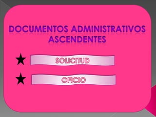 Documentos administrativos ascendentes SOLICITUD OFICIO 