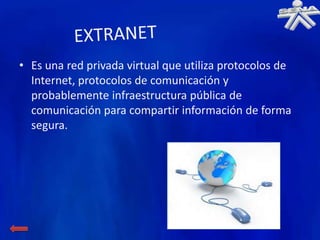 • Es una red privada virtual que utiliza protocolos de
  Internet, protocolos de comunicación y
  probablemente infraestructura pública de
  comunicación para compartir información de forma
  segura.
 
