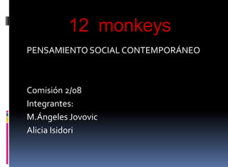 12  monkeys PENSAMIENTO SOCIAL CONTEMPORÁNEO Comisión 2/08 Integrantes: M.ÁngelesJovovic Alicia Isidori 