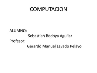 COMPUTACIONALUMNO:Sebastian Bedoya AguilarProfesor: Gerardo Manuel Lavado Pelayo